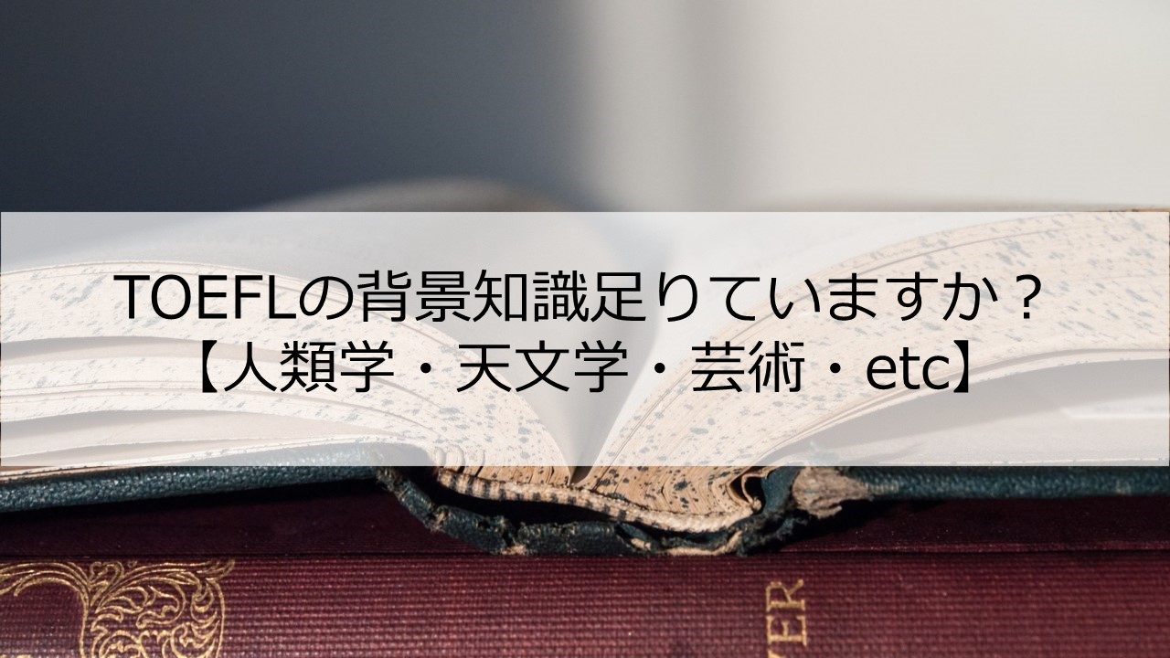 TOEFLスコアが伸びないのは背景知識不足のせいかも？