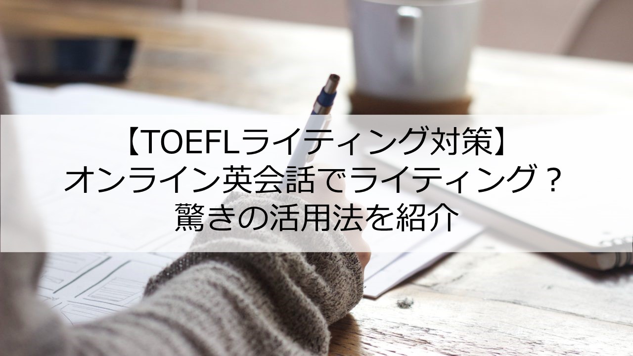 Toeflライティング対策 オンライン英会話の活用方法等を解説