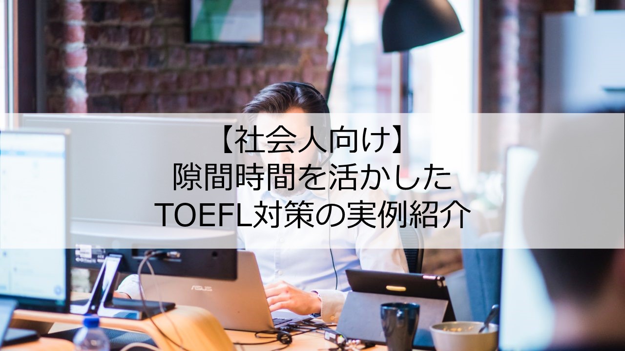 Toefl対策 隙間時間を活用した勉強方法を紹介 社会人向け