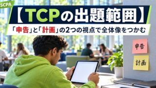 【TCPの出題範囲】「申告」と「計画」の2つの視点で全体像をつかむ（タブレットを見る学生と「申告」「計画」の付箋）